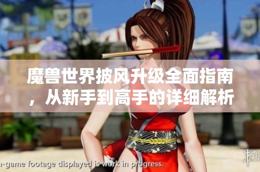 魔兽世界披风升级全面指南，从新手到高手的详细解析