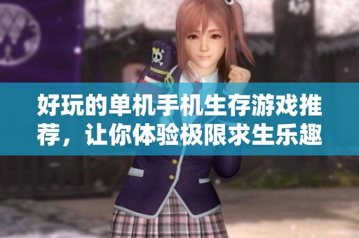 好玩的单机手机生存游戏推荐，让你体验极限求生乐趣