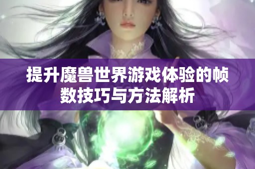 提升魔兽世界游戏体验的帧数技巧与方法解析