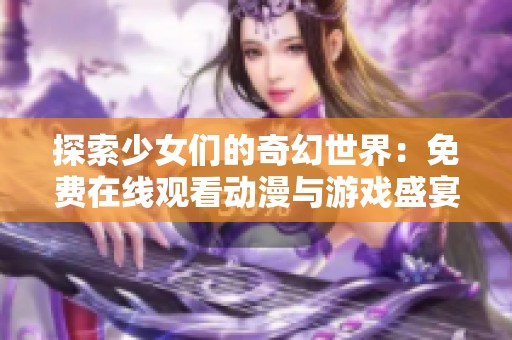 探索少女们的奇幻世界：免费在线观看动漫与游戏盛宴