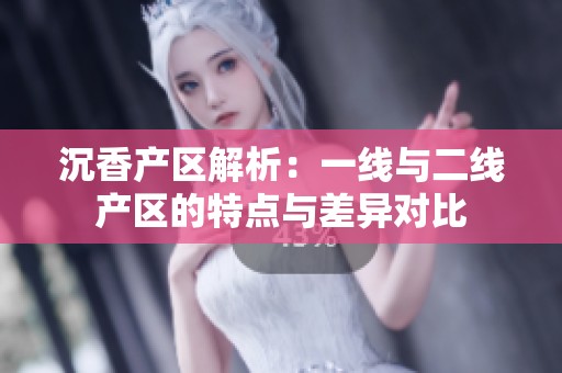 沉香产区解析：一线与二线产区的特点与差异对比