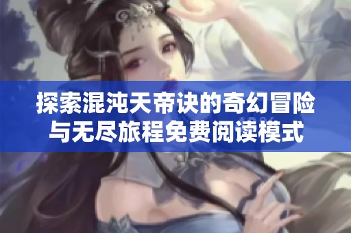 探索混沌天帝诀的奇幻冒险与无尽旅程免费阅读模式