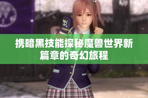 携暗黑技能探秘魔兽世界新篇章的奇幻旅程