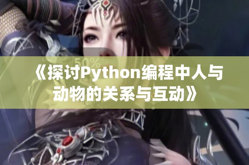 《探讨Python编程中人与动物的关系与互动》