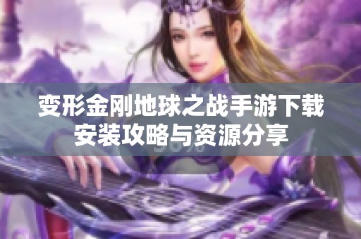 变形金刚地球之战手游下载安装攻略与资源分享