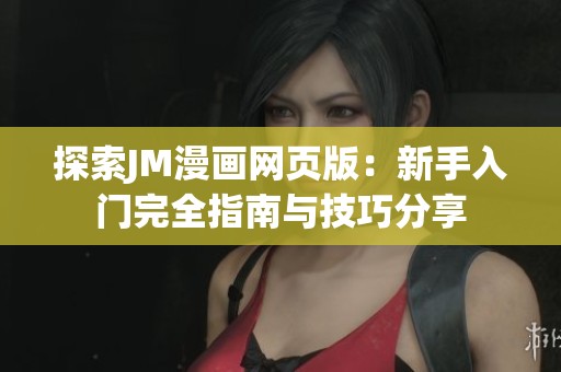 探索JM漫画网页版：新手入门完全指南与技巧分享