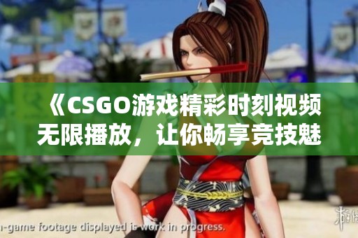 《CSGO游戏精彩时刻视频无限播放，让你畅享竞技魅力》