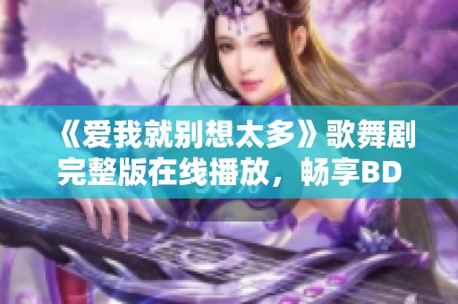 《爱我就别想太多》歌舞剧完整版在线播放，畅享BD加长版的精彩表现