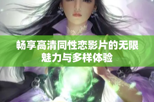 畅享高清同性恋影片的无限魅力与多样体验