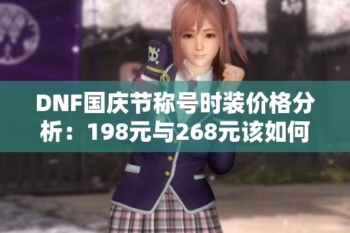 DNF国庆节称号时装价格分析：198元与268元该如何选择？