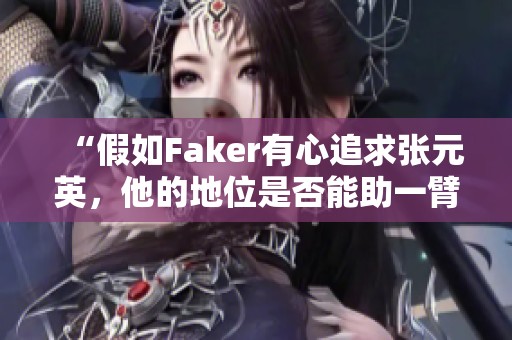 “假如Faker有心追求张元英，他的地位是否能助一臂之力？”