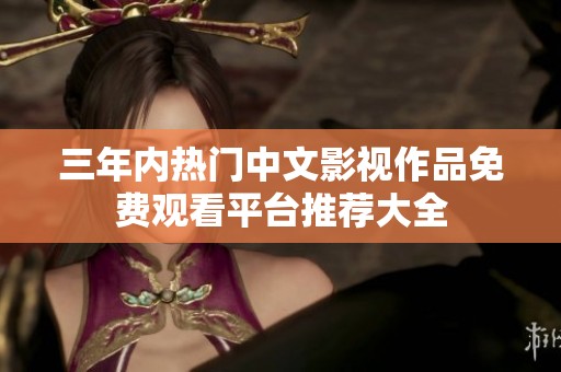 三年内热门中文影视作品免费观看平台推荐大全