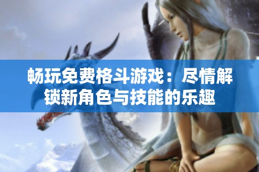畅玩免费格斗游戏：尽情解锁新角色与技能的乐趣