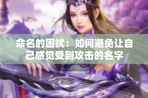 命名的困扰：如何避免让自己感觉受到攻击的名字