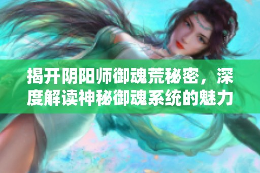 揭开阴阳师御魂荒秘密，深度解读神秘御魂系统的魅力与策略
