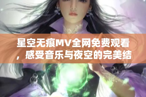 星空无痕MV全网免费观看，感受音乐与夜空的完美结合