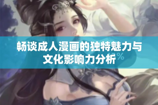 畅谈成人漫画的独特魅力与文化影响力分析