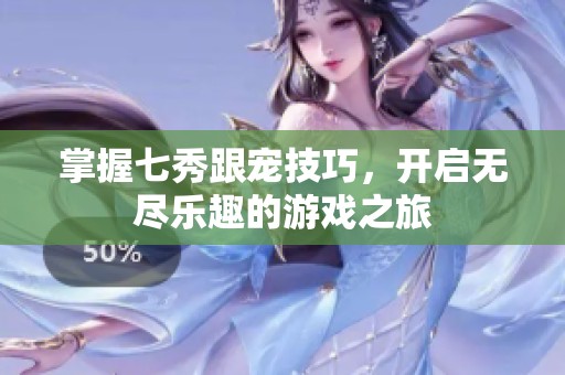 掌握七秀跟宠技巧，开启无尽乐趣的游戏之旅