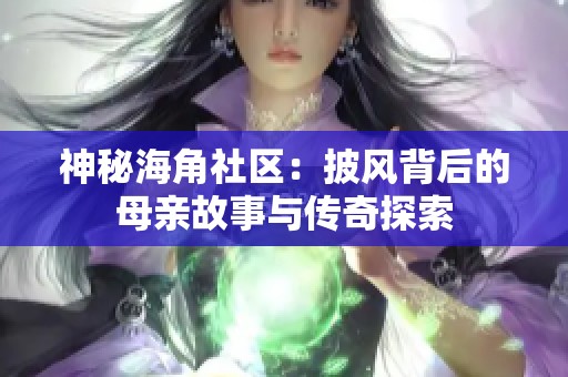 神秘海角社区：披风背后的母亲故事与传奇探索