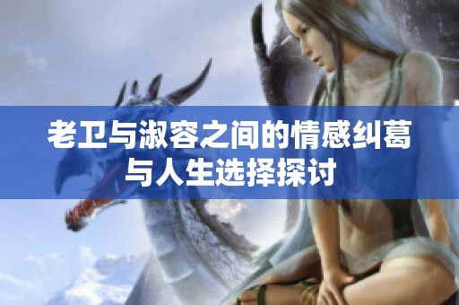 老卫与淑容之间的情感纠葛与人生选择探讨
