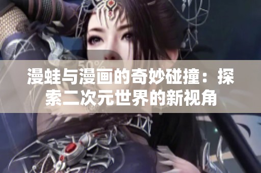 漫蛙与漫画的奇妙碰撞：探索二次元世界的新视角