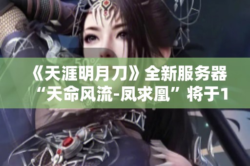 《天涯明月刀》全新服务器“天命风流-凤求凰”将于12月31日震撼开启