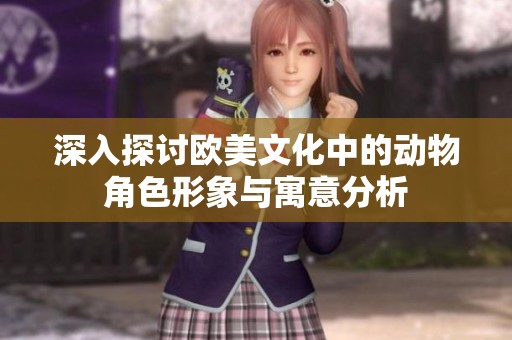 深入探讨欧美文化中的动物角色形象与寓意分析