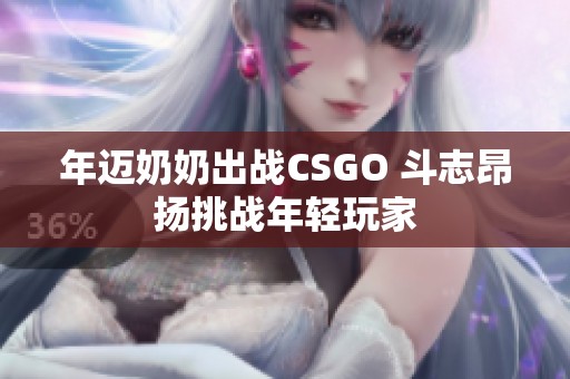 年迈奶奶出战CSGO 斗志昂扬挑战年轻玩家