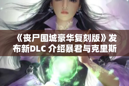 《丧尸围城豪华复刻版》发布新DLC 介绍暴君与克里斯全新服装内容