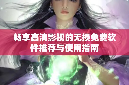 畅享高清影视的无损免费软件推荐与使用指南