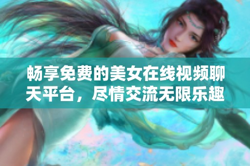 畅享免费的美女在线视频聊天平台，尽情交流无限乐趣