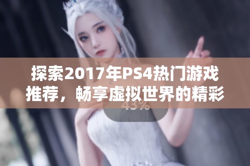 探索2017年PS4热门游戏推荐，畅享虚拟世界的精彩旅程