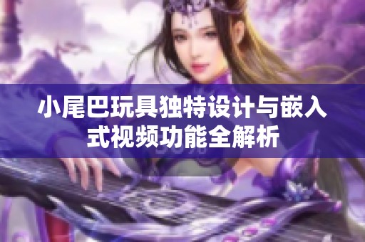 小尾巴玩具独特设计与嵌入式视频功能全解析