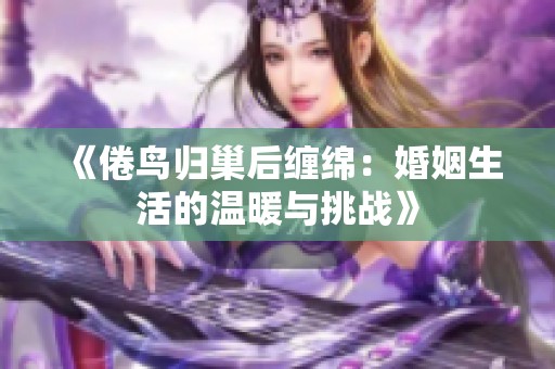 《倦鸟归巢后缠绵：婚姻生活的温暖与挑战》