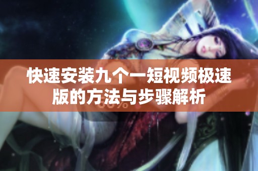 快速安装九个一短视频极速版的方法与步骤解析