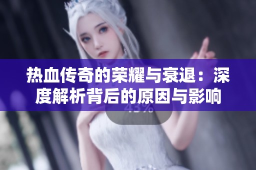 热血传奇的荣耀与衰退：深度解析背后的原因与影响