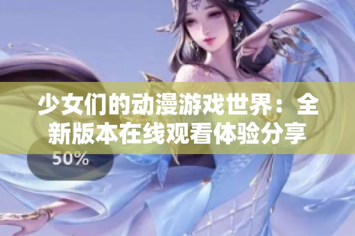 少女们的动漫游戏世界：全新版本在线观看体验分享