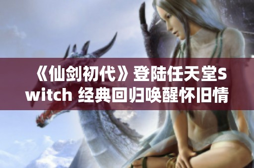 《仙剑初代》登陆任天堂Switch 经典回归唤醒怀旧情怀