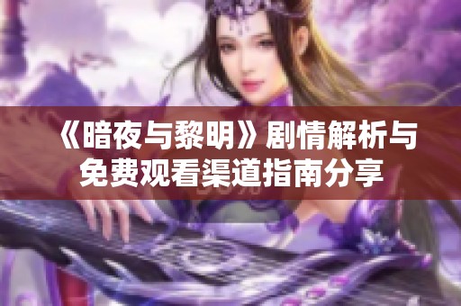 《暗夜与黎明》剧情解析与免费观看渠道指南分享