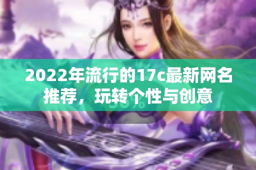 2022年流行的17c最新网名推荐，玩转个性与创意