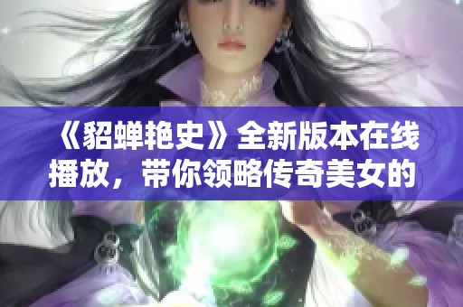 《貂蝉艳史》全新版本在线播放，带你领略传奇美女的爱情故事