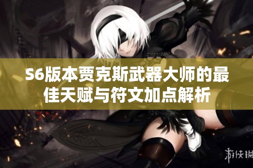 S6版本贾克斯武器大师的最佳天赋与符文加点解析