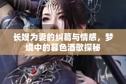 长嫂为妻的纠葛与情感，梦境中的暮色酒歌探秘