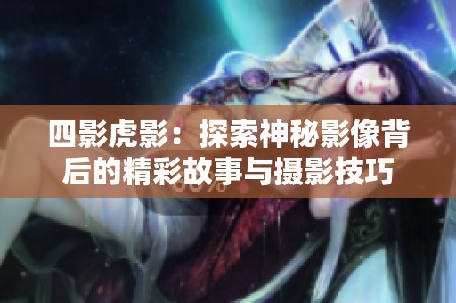 四影虎影：探索神秘影像背后的精彩故事与摄影技巧