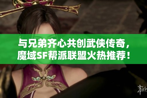 与兄弟齐心共创武侠传奇，魔域SF帮派联盟火热推荐！