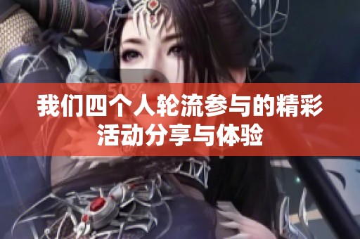 我们四个人轮流参与的精彩活动分享与体验
