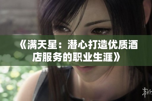 《满天星：潜心打造优质酒店服务的职业生涯》