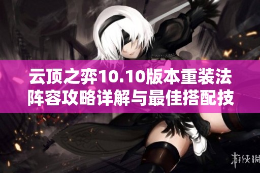 云顶之弈10.10版本重装法阵容攻略详解与最佳搭配技巧