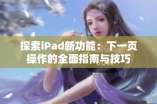 探索iPad新功能：下一页操作的全面指南与技巧
