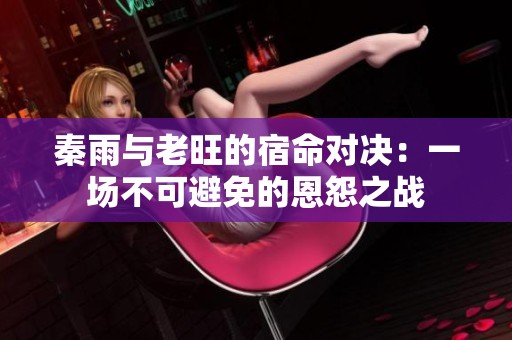 秦雨与老旺的宿命对决：一场不可避免的恩怨之战